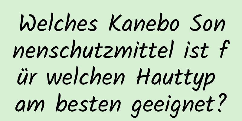 Welches Kanebo Sonnenschutzmittel ist für welchen Hauttyp am besten geeignet?