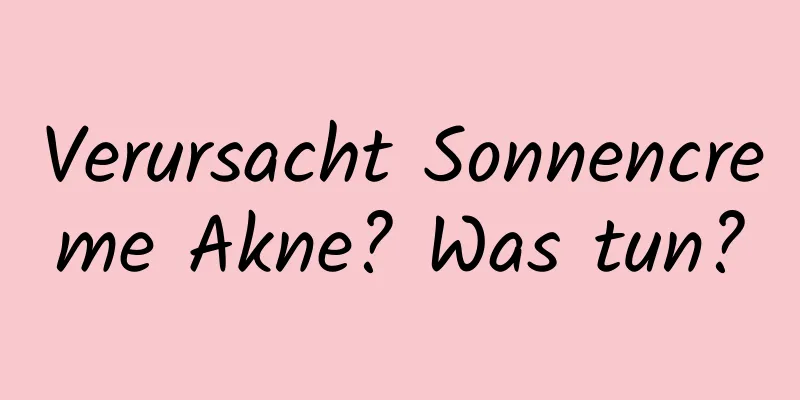 Verursacht Sonnencreme Akne? Was tun?