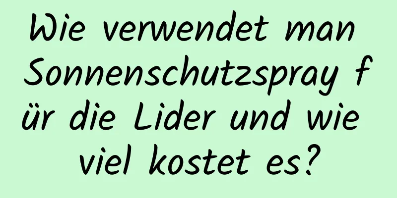Wie verwendet man Sonnenschutzspray für die Lider und wie viel kostet es?