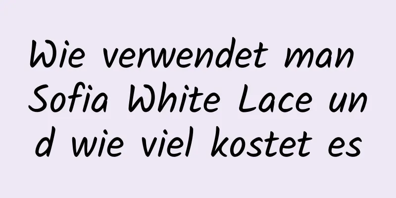 Wie verwendet man Sofia White Lace und wie viel kostet es