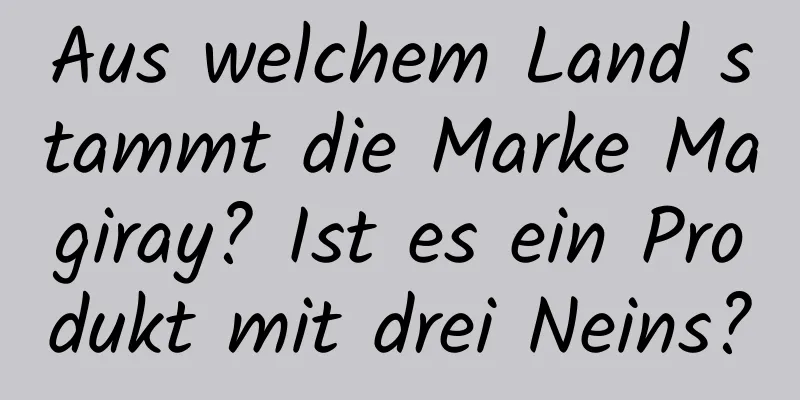 Aus welchem ​​Land stammt die Marke Magiray? Ist es ein Produkt mit drei Neins?