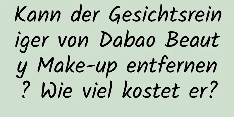 Kann der Gesichtsreiniger von Dabao Beauty Make-up entfernen? Wie viel kostet er?