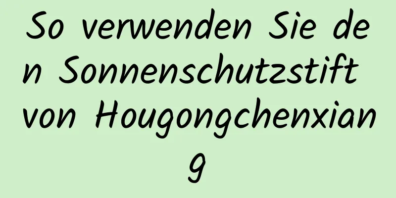 So verwenden Sie den Sonnenschutzstift von Hougongchenxiang