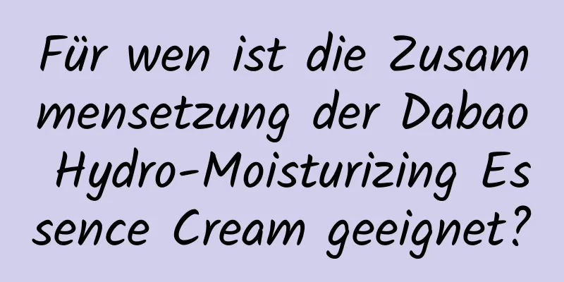 Für wen ist die Zusammensetzung der Dabao Hydro-Moisturizing Essence Cream geeignet?