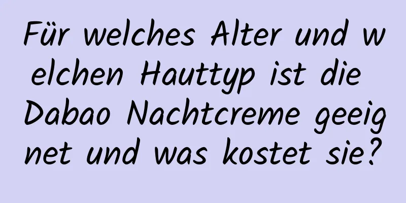 Für welches Alter und welchen Hauttyp ist die Dabao Nachtcreme geeignet und was kostet sie?