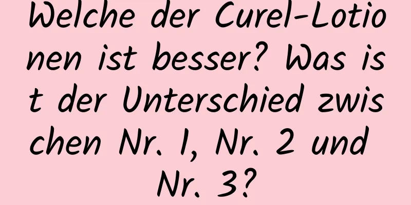 Welche der Curel-Lotionen ist besser? Was ist der Unterschied zwischen Nr. 1, Nr. 2 und Nr. 3?
