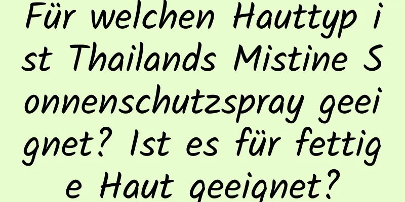 Für welchen Hauttyp ist Thailands Mistine Sonnenschutzspray geeignet? Ist es für fettige Haut geeignet?