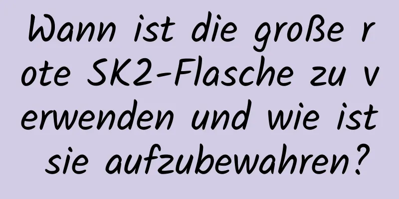 Wann ist die große rote SK2-Flasche zu verwenden und wie ist sie aufzubewahren?