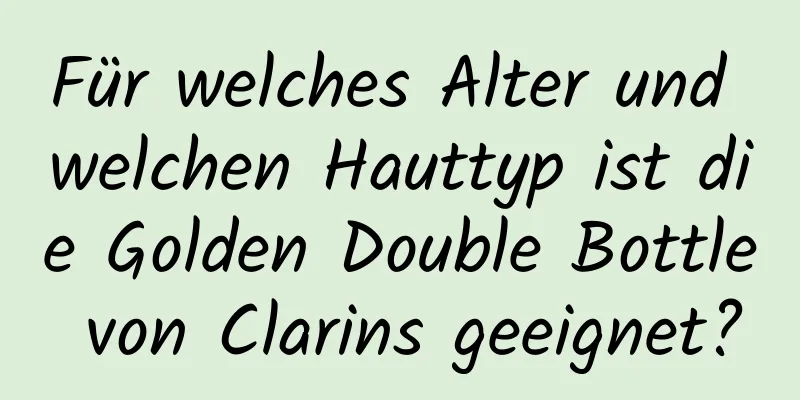Für welches Alter und welchen Hauttyp ist die Golden Double Bottle von Clarins geeignet?