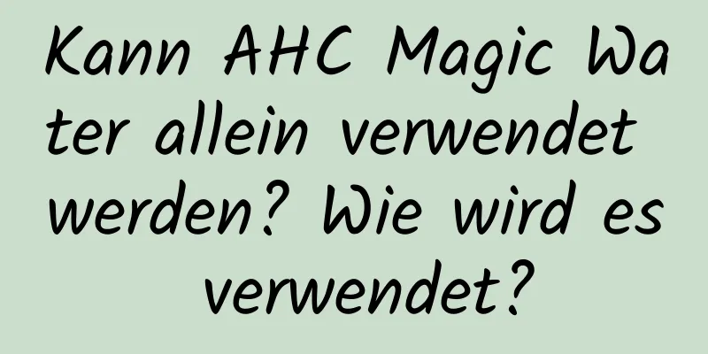 Kann AHC Magic Water allein verwendet werden? Wie wird es verwendet?