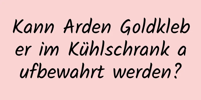 Kann Arden Goldkleber im Kühlschrank aufbewahrt werden?