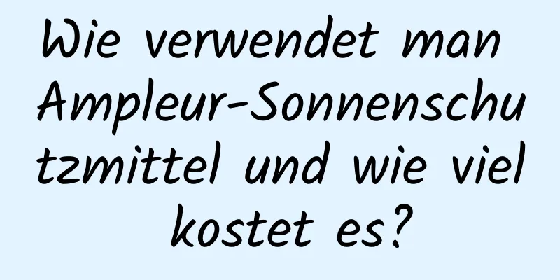 Wie verwendet man Ampleur-Sonnenschutzmittel und wie viel kostet es?