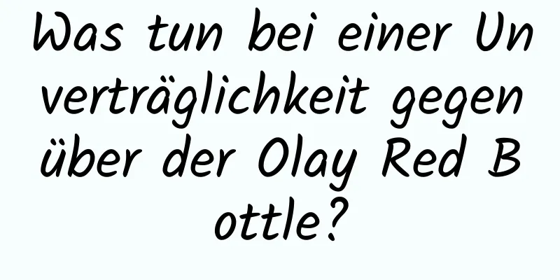 Was tun bei einer Unverträglichkeit gegenüber der Olay Red Bottle?