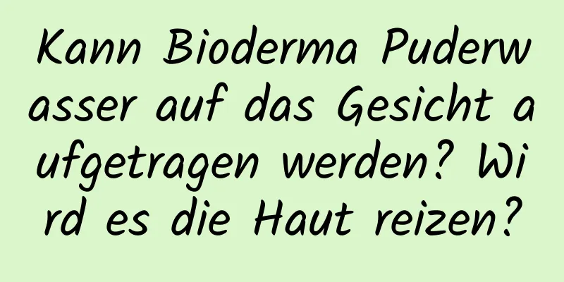 Kann Bioderma Puderwasser auf das Gesicht aufgetragen werden? Wird es die Haut reizen?