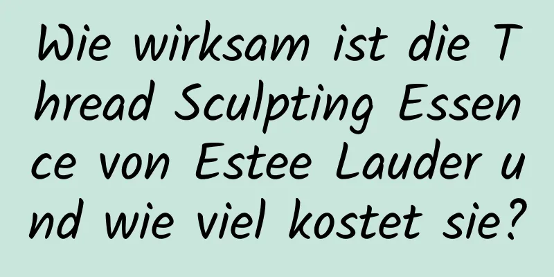 Wie wirksam ist die Thread Sculpting Essence von Estee Lauder und wie viel kostet sie?