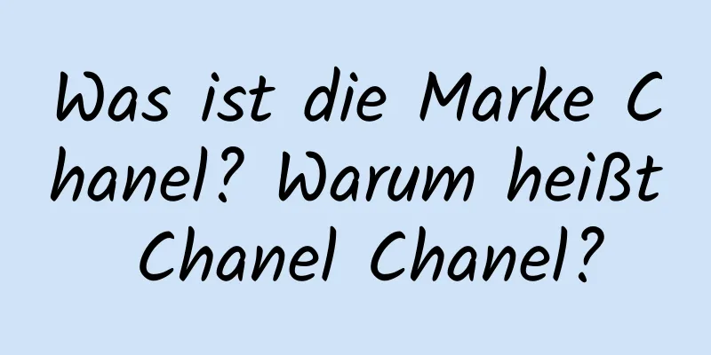 Was ist die Marke Chanel? Warum heißt Chanel Chanel?