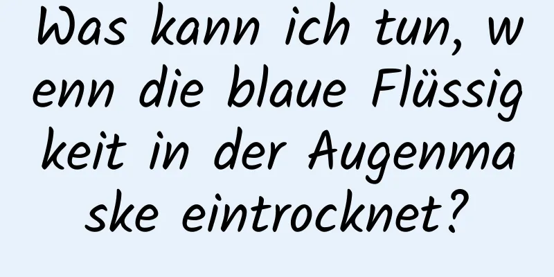 Was kann ich tun, wenn die blaue Flüssigkeit in der Augenmaske eintrocknet?