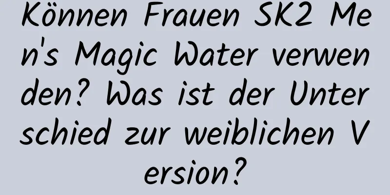 Können Frauen SK2 Men's Magic Water verwenden? Was ist der Unterschied zur weiblichen Version?