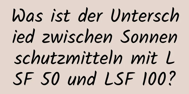 Was ist der Unterschied zwischen Sonnenschutzmitteln mit LSF 50 und LSF 100?