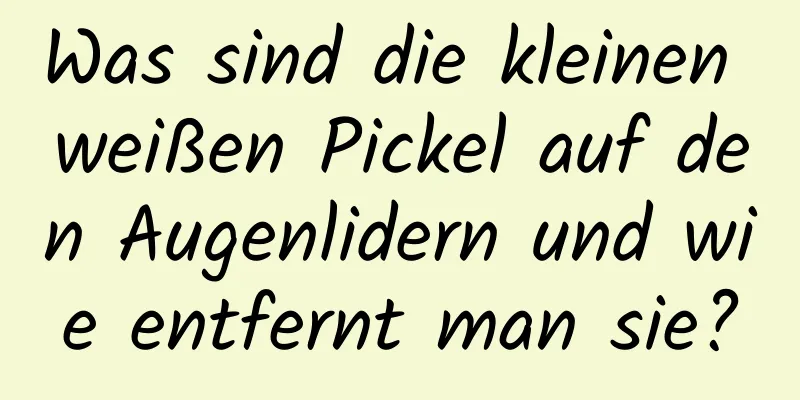 Was sind die kleinen weißen Pickel auf den Augenlidern und wie entfernt man sie?