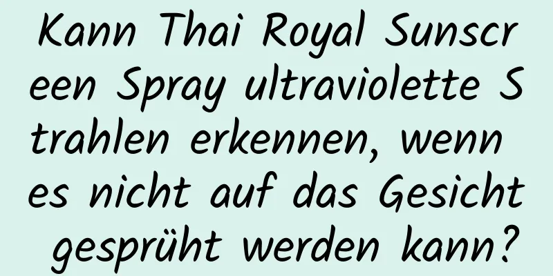 Kann Thai Royal Sunscreen Spray ultraviolette Strahlen erkennen, wenn es nicht auf das Gesicht gesprüht werden kann?