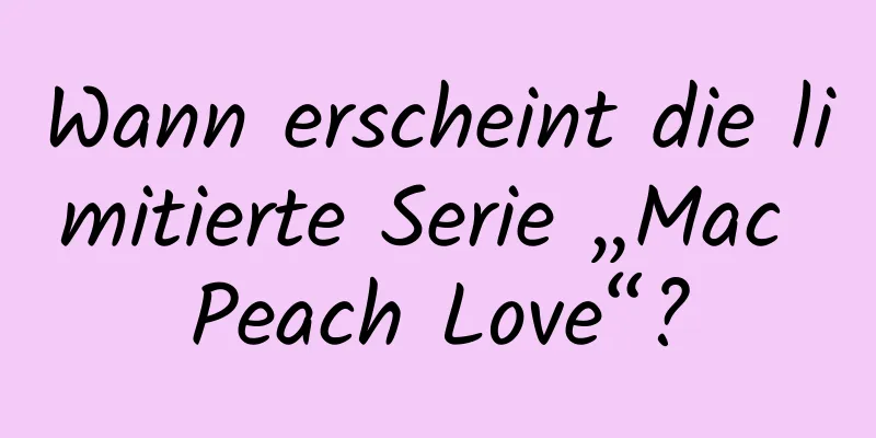 Wann erscheint die limitierte Serie „Mac Peach Love“?