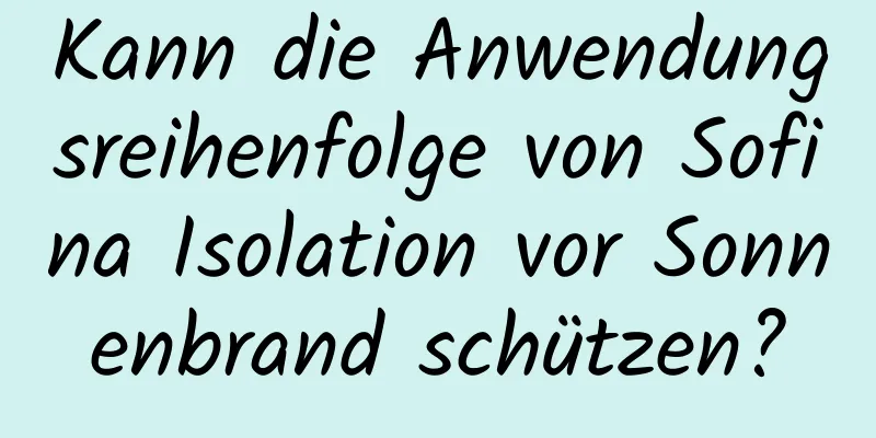 Kann die Anwendungsreihenfolge von Sofina Isolation vor Sonnenbrand schützen?