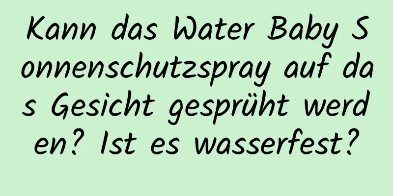 Kann das Water Baby Sonnenschutzspray auf das Gesicht gesprüht werden? Ist es wasserfest?