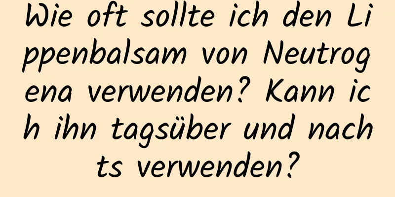 Wie oft sollte ich den Lippenbalsam von Neutrogena verwenden? Kann ich ihn tagsüber und nachts verwenden?
