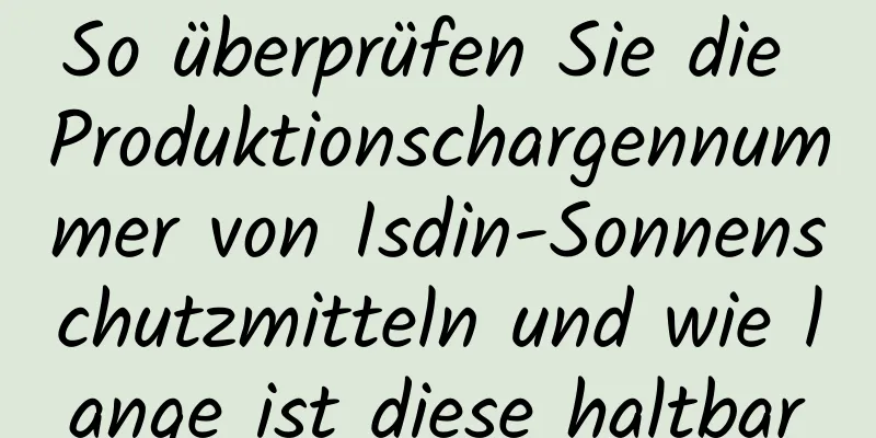 So überprüfen Sie die Produktionschargennummer von Isdin-Sonnenschutzmitteln und wie lange ist diese haltbar