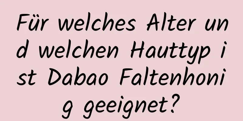 Für welches Alter und welchen Hauttyp ist Dabao Faltenhonig geeignet?