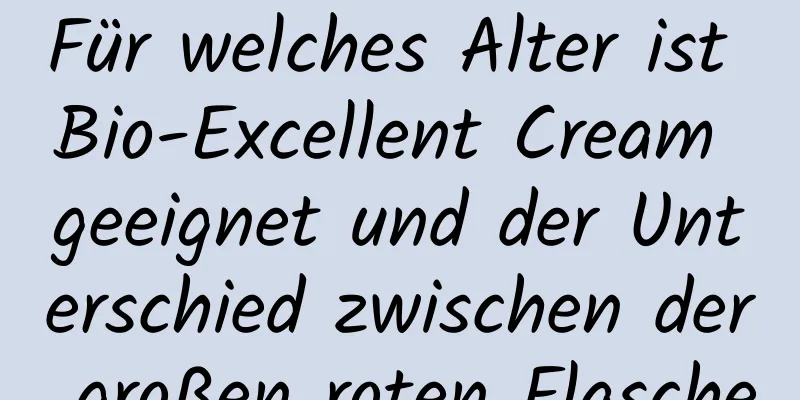 Für welches Alter ist Bio-Excellent Cream geeignet und der Unterschied zwischen der großen roten Flasche