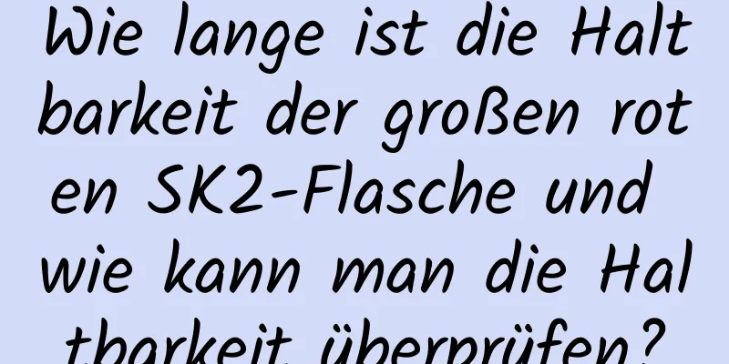 Wie lange ist die Haltbarkeit der großen roten SK2-Flasche und wie kann man die Haltbarkeit überprüfen?