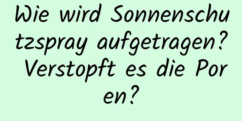 Wie wird Sonnenschutzspray aufgetragen? Verstopft es die Poren?