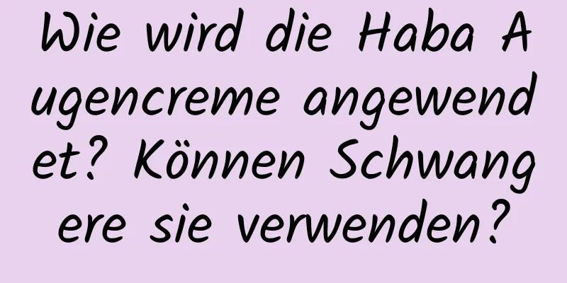 Wie wird die Haba Augencreme angewendet? Können Schwangere sie verwenden?