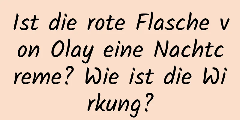 Ist die rote Flasche von Olay eine Nachtcreme? Wie ist die Wirkung?