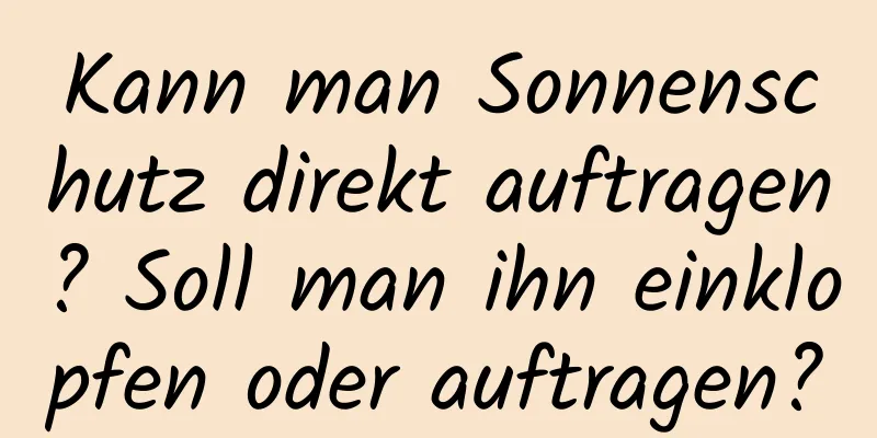 Kann man Sonnenschutz direkt auftragen? Soll man ihn einklopfen oder auftragen?