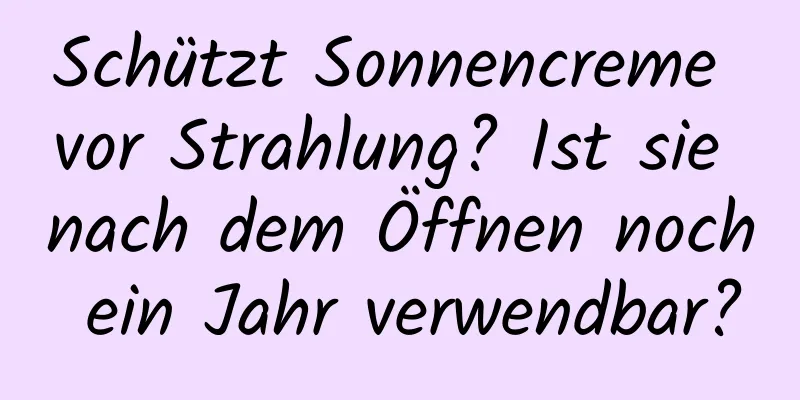 Schützt Sonnencreme vor Strahlung? Ist sie nach dem Öffnen noch ein Jahr verwendbar?