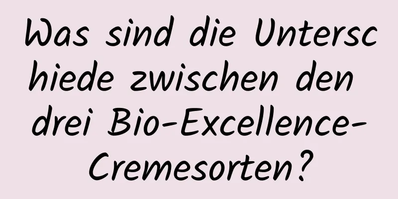 Was sind die Unterschiede zwischen den drei Bio-Excellence-Cremesorten?