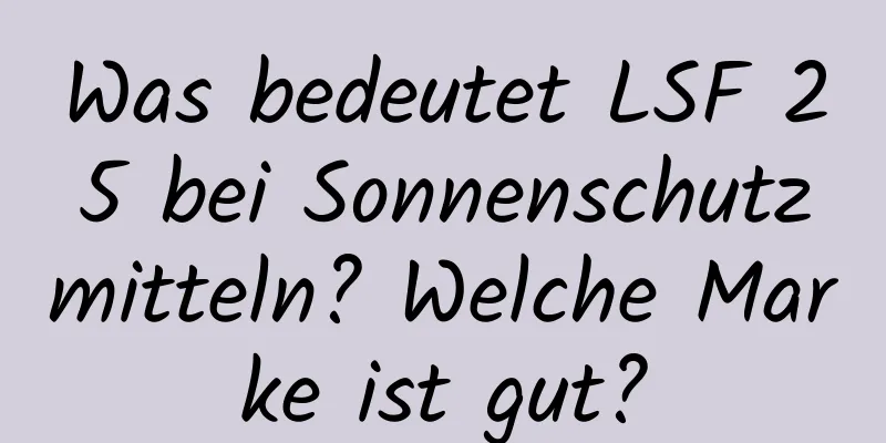 Was bedeutet LSF 25 bei Sonnenschutzmitteln? Welche Marke ist gut?