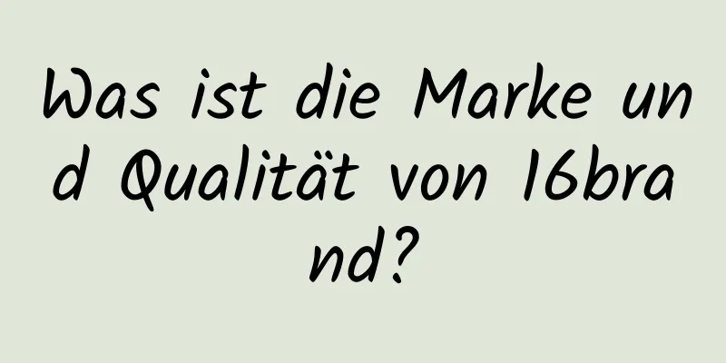 Was ist die Marke und Qualität von 16brand?