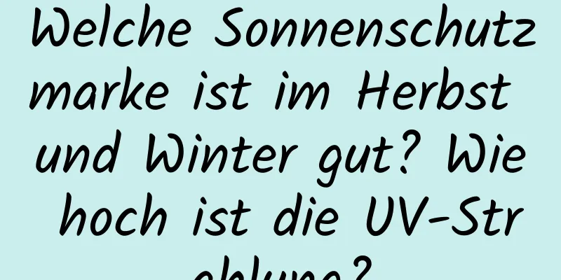 Welche Sonnenschutzmarke ist im Herbst und Winter gut? Wie hoch ist die UV-Strahlung?
