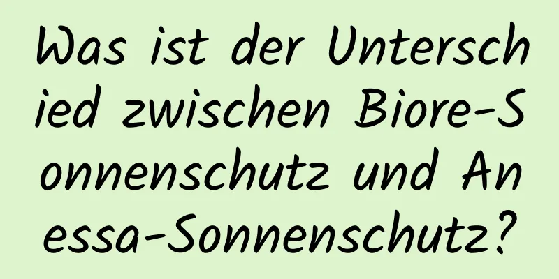 Was ist der Unterschied zwischen Biore-Sonnenschutz und Anessa-Sonnenschutz?