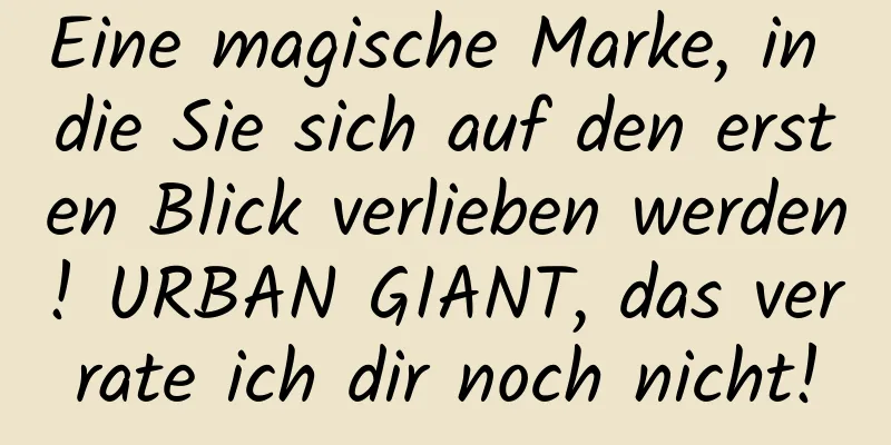 Eine magische Marke, in die Sie sich auf den ersten Blick verlieben werden! URBAN GIANT, das verrate ich dir noch nicht!