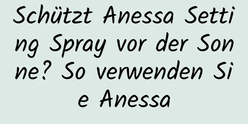 Schützt Anessa Setting Spray vor der Sonne? So verwenden Sie Anessa