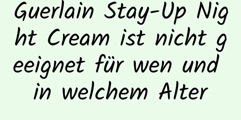 Guerlain Stay-Up Night Cream ist nicht geeignet für wen und in welchem ​​Alter