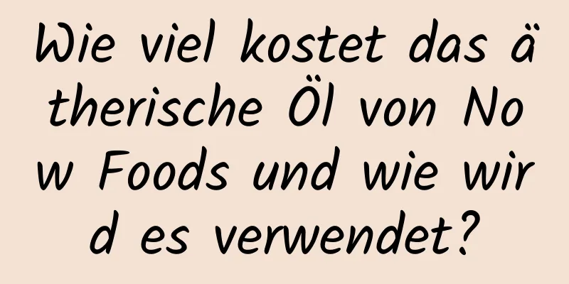 Wie viel kostet das ätherische Öl von Now Foods und wie wird es verwendet?