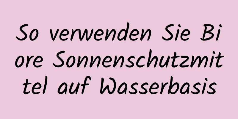 So verwenden Sie Biore Sonnenschutzmittel auf Wasserbasis
