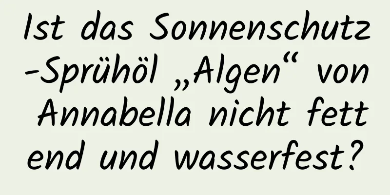 Ist das Sonnenschutz-Sprühöl „Algen“ von Annabella nicht fettend und wasserfest?
