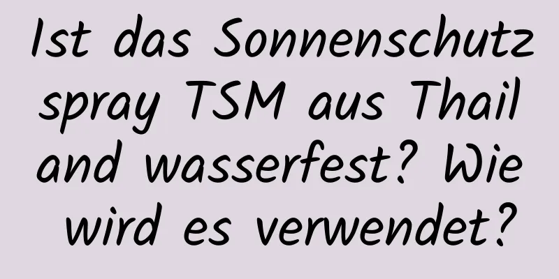 Ist das Sonnenschutzspray TSM aus Thailand wasserfest? Wie wird es verwendet?